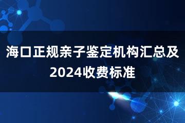 海口正规亲子鉴定机构汇总及2024收费标准