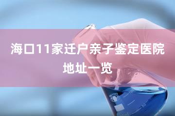 海口11家迁户亲子鉴定医院地址一览