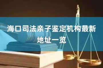 海口司法亲子鉴定机构最新地址一览