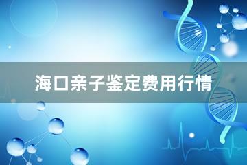 海口亲子鉴定费用行情