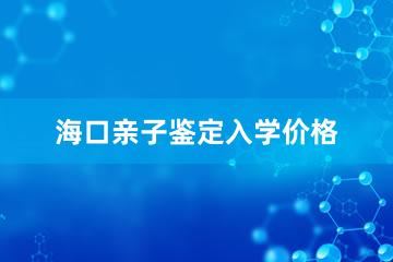 海口亲子鉴定入学价格